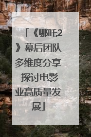 《哪吒2》幕后团队多维度分享 探讨电影业高质量发展