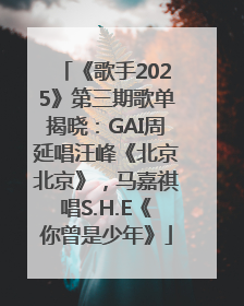 《歌手2025》第三期歌单揭晓：GAI周延唱汪峰《北京北京》，马嘉祺唱S.H.E《你曾是少年》