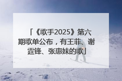 《歌手2025》第六期歌单公布，有王菲、谢霆锋、张惠妹的歌