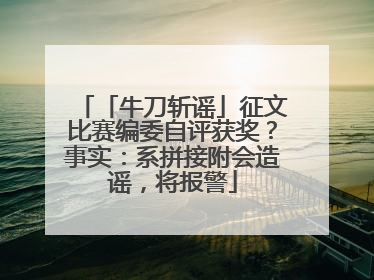 「牛刀斩谣」征文比赛编委自评获奖？事实：系拼接附会造谣，将报警