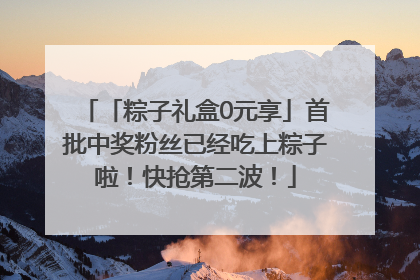 「粽子礼盒0元享」首批中奖粉丝已经吃上粽子啦！快抢第二波！