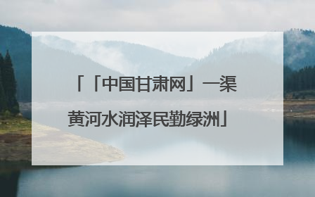 「中国甘肃网」一渠黄河水润泽民勤绿洲
