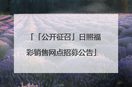 「公开征召」日照福彩销售网点招募公告