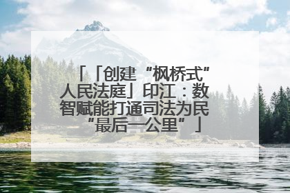 「创建“枫桥式”人民法庭」印江：数智赋能打通司法为民“最后一公里”