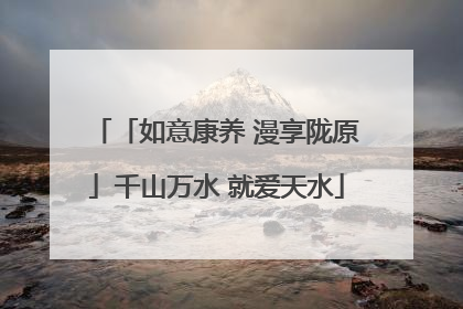 「如意康养 漫享陇原」千山万水 就爱天水