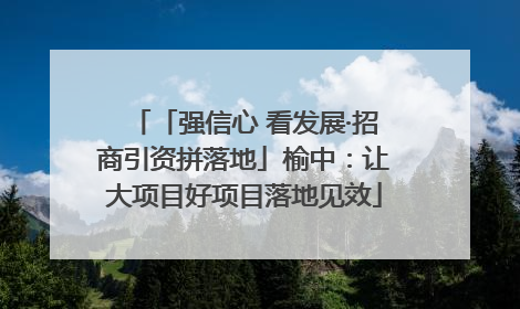 「强信心 看发展·招商引资拼落地」榆中：让大项目好项目落地见效