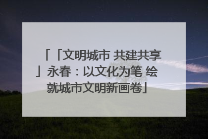 「文明城市 共建共享」永春：以文化为笔 绘就城市文明新画卷