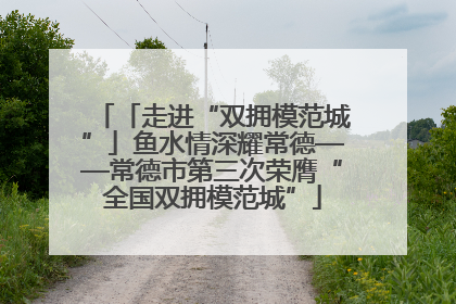 「走进“双拥模范城”」鱼水情深耀常德——常德市第三次荣膺“全国双拥模范城”