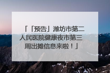 「预告」潍坊市第二人民医院健康夜市第三周出摊信息来啦！