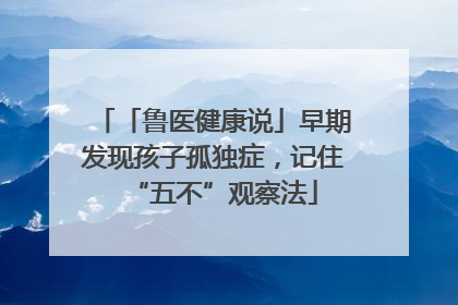 「鲁医健康说」早期发现孩子孤独症，记住“五不”观察法