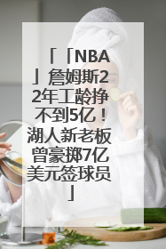 「NBA」詹姆斯22年工龄挣不到5亿！湖人新老板曾豪掷7亿美元签球员