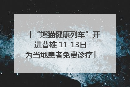 “熊猫健康列车”开进普雄 11-13日为当地患者免费诊疗