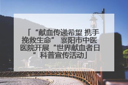 “献血传递希望 携手挽救生命” 襄阳市中医医院开展“世界献血者日”科普宣传活动