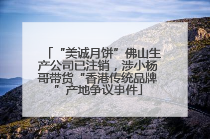 “美诚月饼”佛山生产公司已注销，涉小杨哥带货“香港传统品牌”产地争议事件