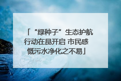 “绿种子”生态护航行动在昆开启 市民感慨污水净化之不易