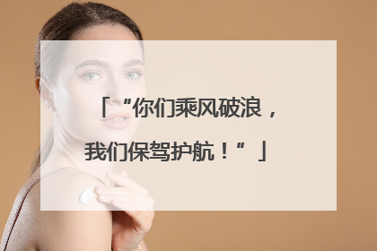 “你们乘风破浪，我们保驾护航！”