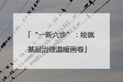 “一新六步”：绘就基层治理温暖画卷
