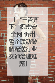 “三管齐下”织密安全网 忻州警企联动破解配送行业交通治理难题