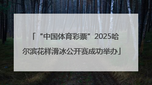 “中国体育彩票”2025哈尔滨花样滑冰公开赛成功举办