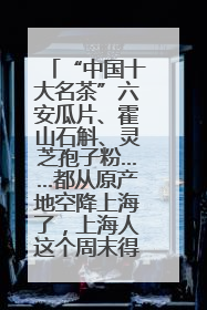 “中国十大名茶”六安瓜片、霍山石斛、灵芝孢子粉……都从原产地空降上海了，上海人这个周末得去农展中心逛逛咯～