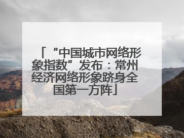 “中国城市网络形象指数”发布：常州经济网络形象跻身全国第一方阵