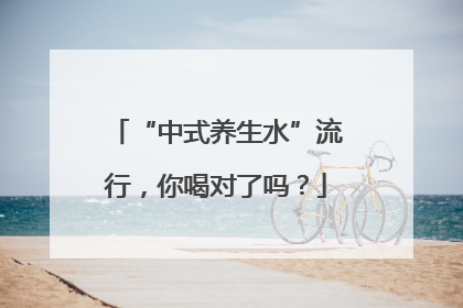 “中式养生水”流行，你喝对了吗？