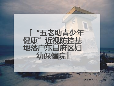 “五老助青少年健康”近视防控基地落户东昌府区妇幼保健院