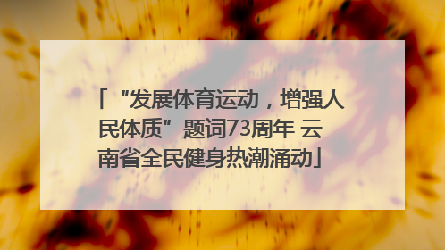 “发展体育运动，增强人民体质”题词73周年 云南省全民健身热潮涌动