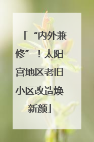 “内外兼修”！太阳宫地区老旧小区改造焕新颜