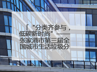 “分类齐参与，低碳新时尚”——张家港市第三届全国城市生活垃圾分类宣传周活动火热开展！