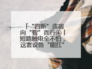 “四新”连宿 向“智”而行④丨短路触电全不怕，这套设备“能扛”又“能打”！