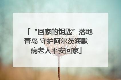 “回家的钥匙”落地青岛 守护阿尔茨海默病老人平安回家