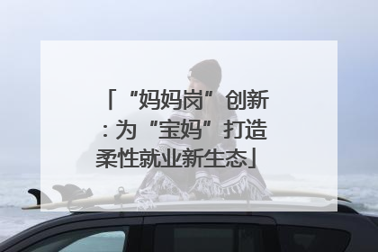 “妈妈岗”创新：为“宝妈”打造柔性就业新生态