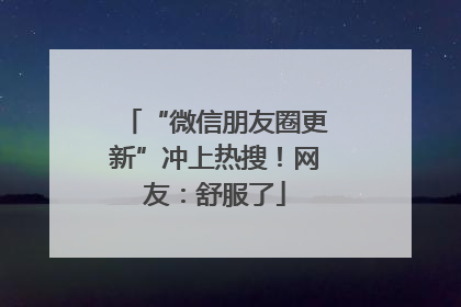 “微信朋友圈更新”冲上热搜！网友：舒服了