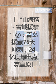 “山海情・雪域援梦”⑦：青岛援藏75天冲刺，24亿度绿电点亮高原