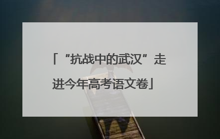 “抗战中的武汉”走进今年高考语文卷