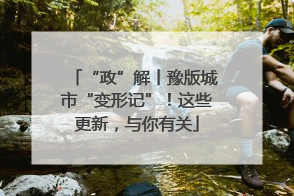 “政”解丨豫版城市“变形记”！这些更新，与你有关