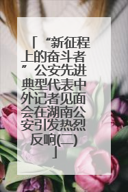“新征程上的奋斗者”公安先进典型代表中外记者见面会在湖南公安引发热烈反响(二)