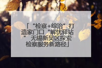 “检察+综治”打造家门口“解忧驿站” 无锡新吴区探索检察服务新路径