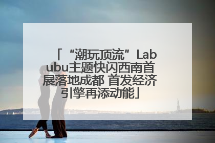 “潮玩顶流”Labubu主题快闪西南首展落地成都 首发经济引擎再添动能