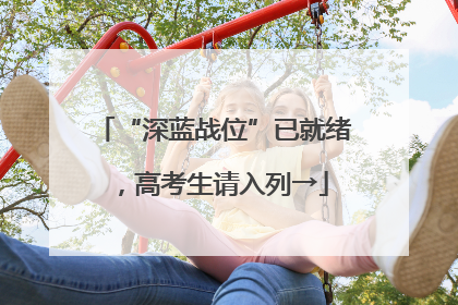 “深蓝战位”已就绪，高考生请入列→