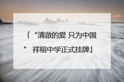 “清澈的爱 只为中国” 祥榕中学正式挂牌