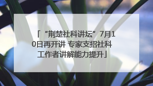 “荆楚社科讲坛”7月10日再开讲 专家支招社科工作者讲解能力提升