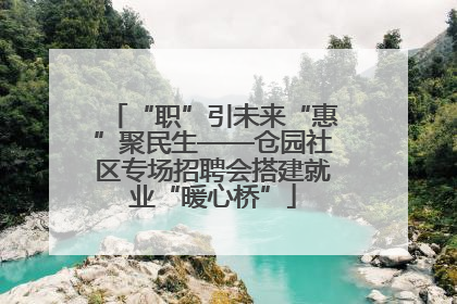 “职”引未来“惠”聚民生——仓园社区专场招聘会搭建就业“暖心桥”