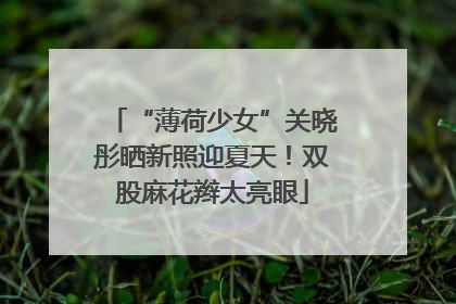 “薄荷少女”关晓彤晒新照迎夏天！双股麻花辫太亮眼