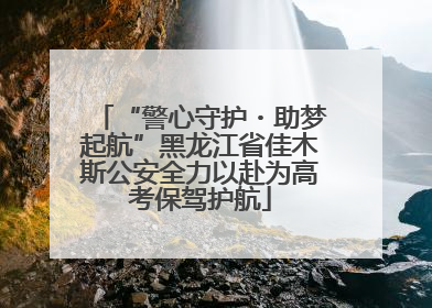 “警心守护・助梦起航”黑龙江省佳木斯公安全力以赴为高考保驾护航