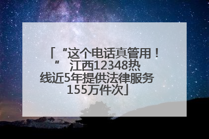 “这个电话真管用！” 江西12348热线近5年提供法律服务155万件次