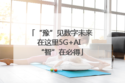 “豫”见数字未来 在这里5G+AI“智”在必得