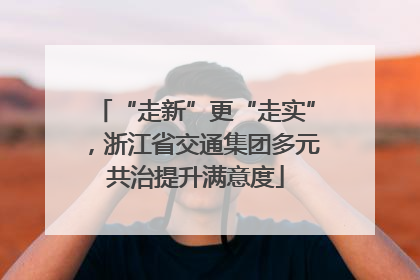 “走新”更“走实”,浙江省交通集团多元共治提升满意度