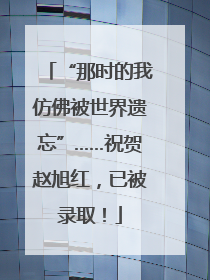 “那时的我仿佛被世界遗忘”……祝贺赵旭红，已被录取！